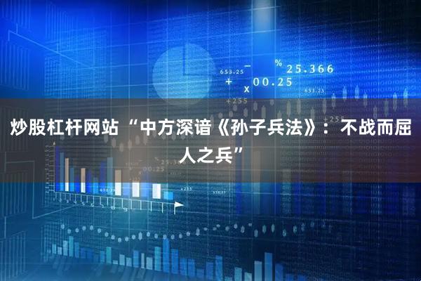 炒股杠杆网站 “中方深谙《孙子兵法》：不战而屈人之兵”