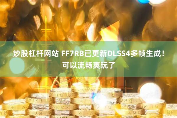 炒股杠杆网站 FF7RB已更新DLSS4多帧生成！可以流畅爽玩了