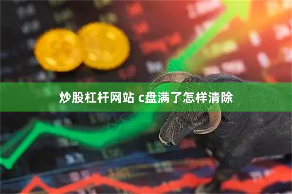 炒股杠杆网站 c盘满了怎样清除